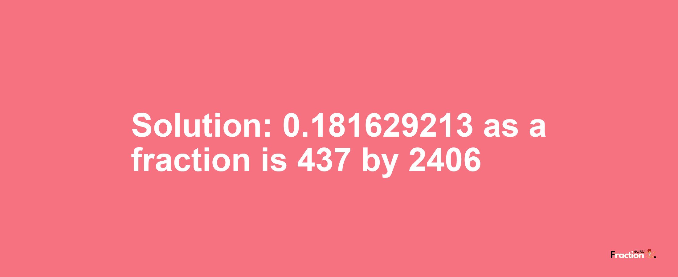 Solution:0.181629213 as a fraction is 437/2406